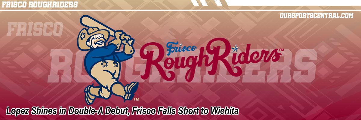Lopez Shines in Double-A Debut, Frisco Falls Short to Wichita