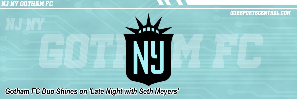 Gotham FC Duo Shines on 'Late Night with Seth Meyers'