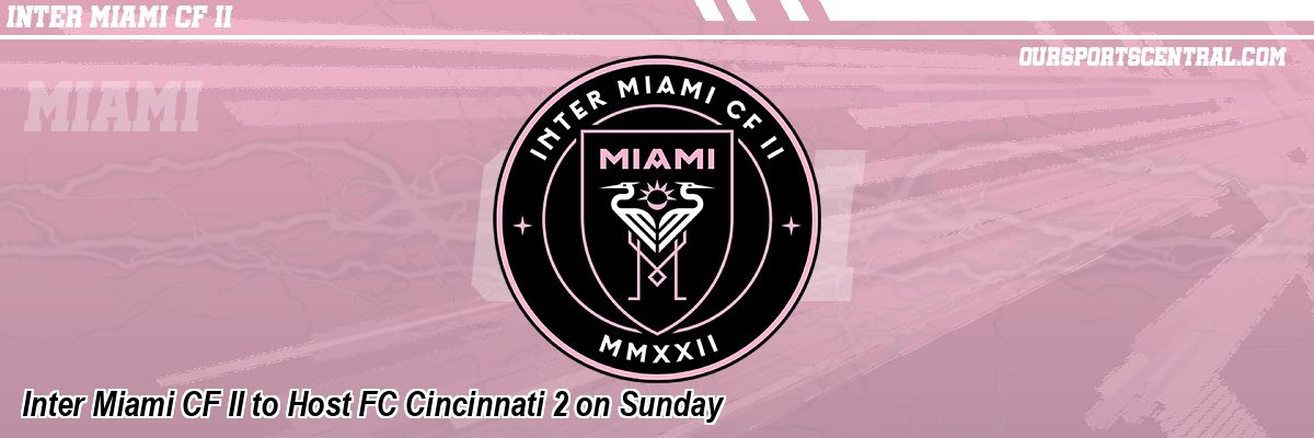 Inter Miami CF II to Host FC Cincinnati 2 on Sunday