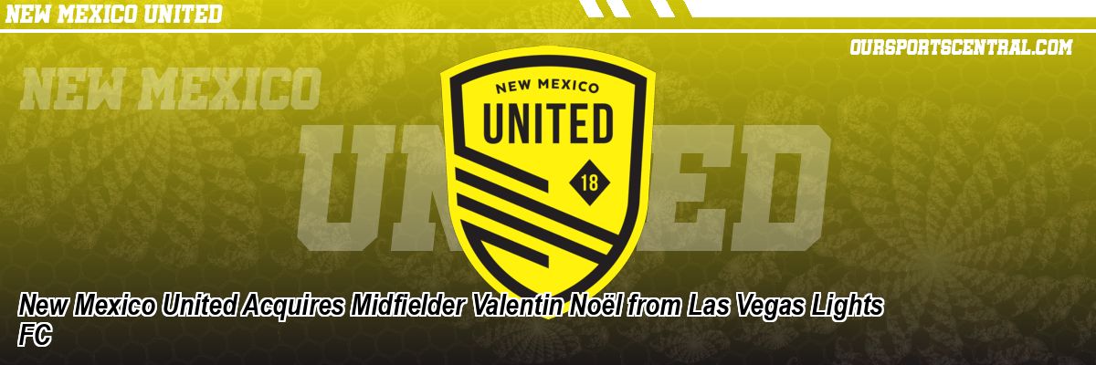 New Mexico United Acquires Midfielder Valentin Noël from Las Vegas Lights FC