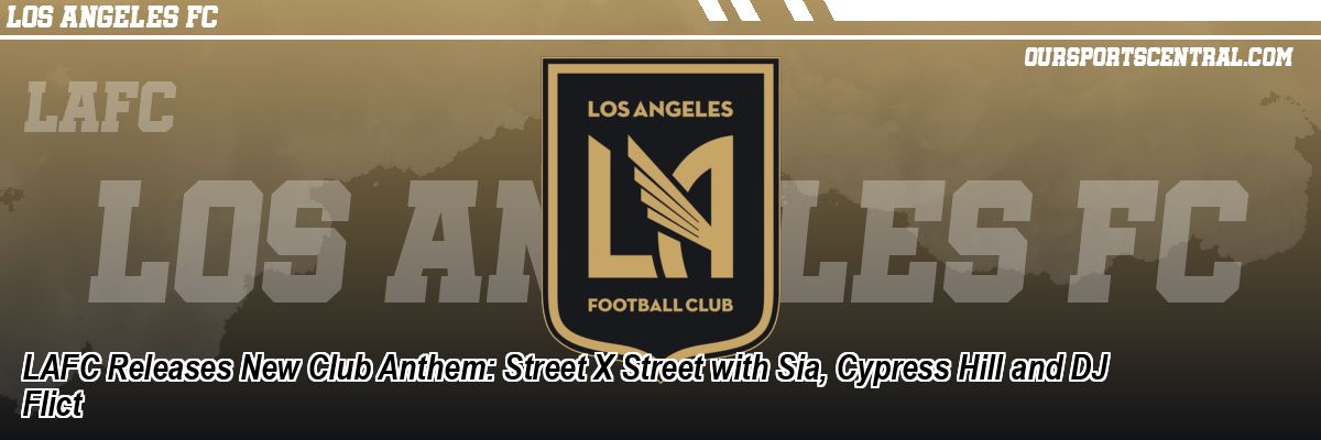 LAFC Releases New Club Anthem: Street X Street with Sia, Cypress Hill and DJ Flict