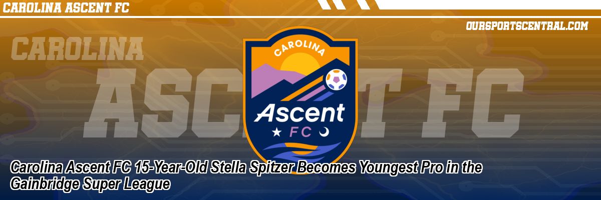 Carolina Ascent FC 15-Year-Old Stella Spitzer Becomes Youngest Pro in the Gainbridge Super League