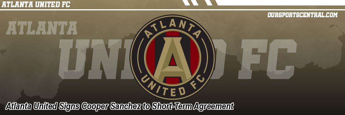 Atlanta United Signs Cooper Sanchez to Short-Term Agreement