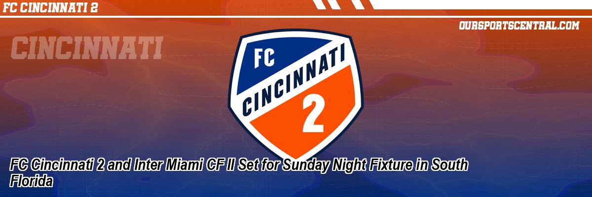 FC Cincinnati 2 and Inter Miami CF II Set for Sunday Night Fixture in South Florida
