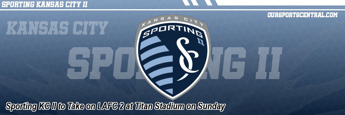 Sporting KC II to Take on LAFC 2 at Titan Stadium on Sunday