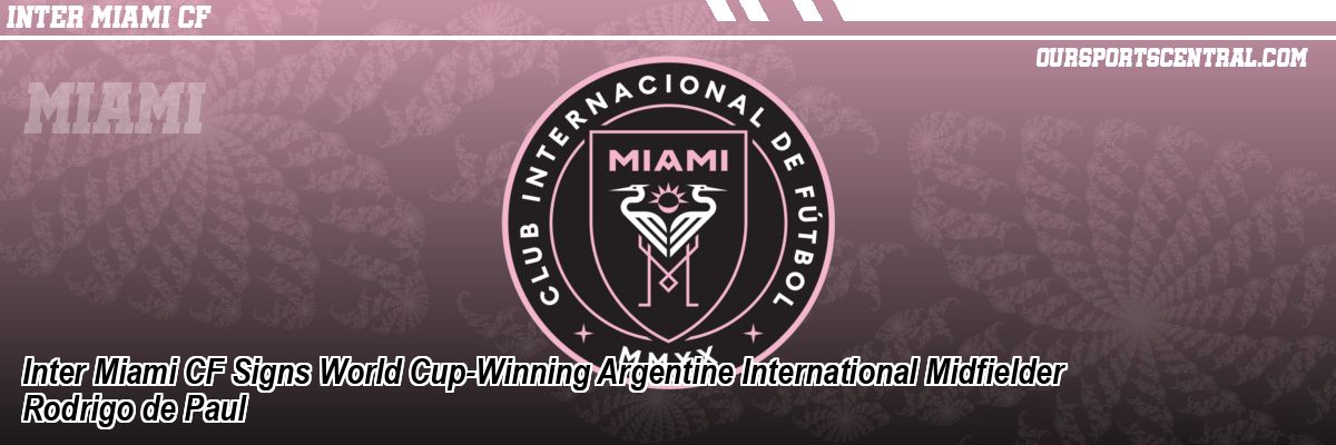 Inter Miami CF Signs World Cup-Winning Argentine International Midfielder Rodrigo de Paul