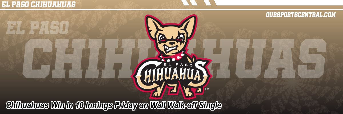 Chihuahuas Win in 10 Innings Friday on Wall Walk-off Single