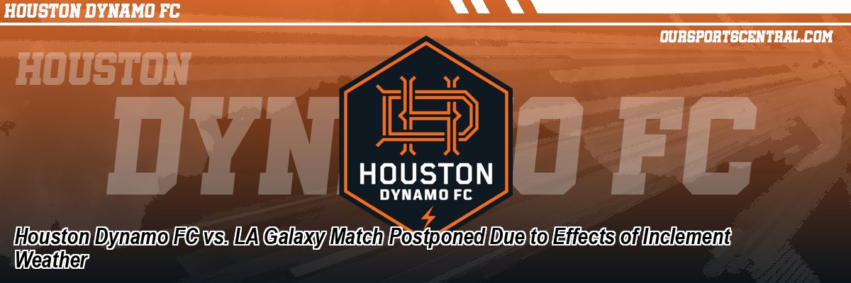 Houston Dynamo FC vs. LA Galaxy Match Postponed Due to Effects of Inclement Weather
