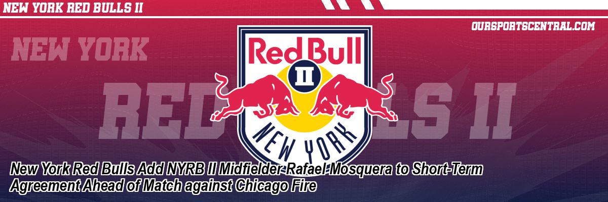 New York Red Bulls Add NYRB II Midfielder Rafael Mosquera to Short-Term Agreement Ahead of Match against Chicago Fire
