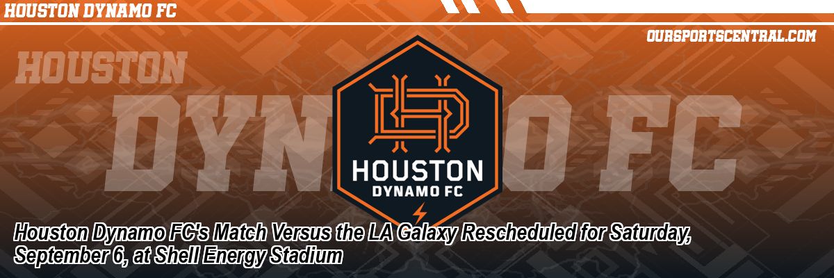 Houston Dynamo FC's Match Versus the LA Galaxy Rescheduled for Saturday, September 6, at Shell Energy Stadium