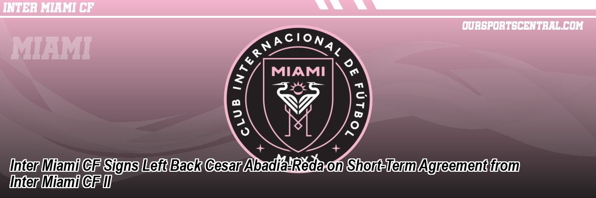 Inter Miami CF Signs Left Back Cesar Abadia-Reda on Short-Term Agreement from Inter Miami CF II