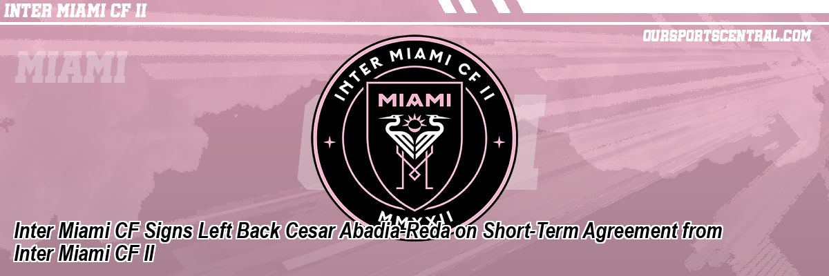 Inter Miami CF Signs Left Back Cesar Abadia-Reda on Short-Term Agreement from Inter Miami CF II