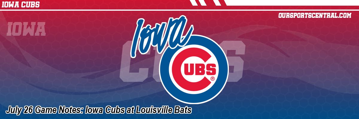 July 26 Game Notes: Iowa Cubs at Louisville Bats