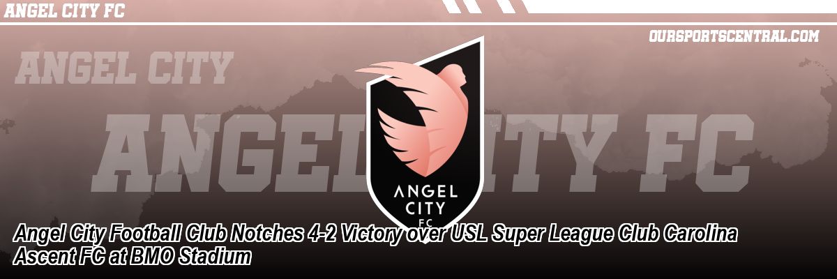 Angel City Football Club Notches 4-2 Victory over USL Super League Club Carolina Ascent FC at BMO Stadium