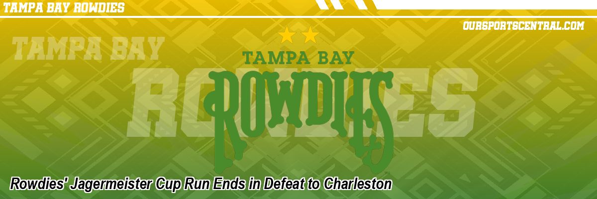 Rowdies' Jagermeister Cup Run Ends in Defeat to Charleston