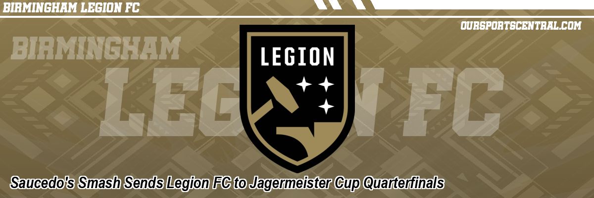Saucedo's Smash Sends Legion FC to Jagermeister Cup Quarterfinals