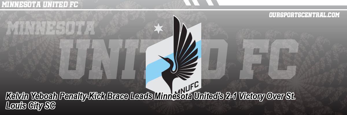 Kelvin Yeboah Penalty-Kick Brace Leads Minnesota United's 2-1 Victory Over St. Louis City SC