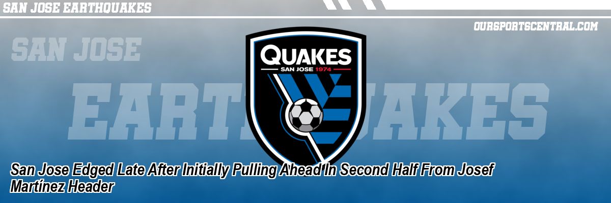 San Jose Edged Late After Initially Pulling Ahead In Second Half From Josef Martínez Header