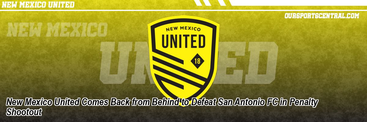 New Mexico United Comes Back from Behind to Defeat San Antonio FC in Penalty Shootout
