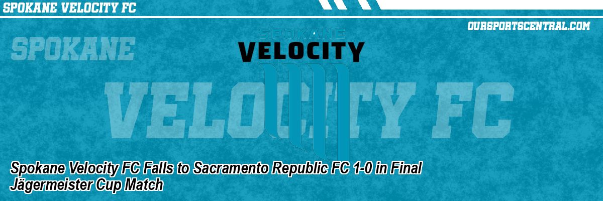 Spokane Velocity FC Falls to Sacramento Republic FC 1-0 in Final Jägermeister Cup Match