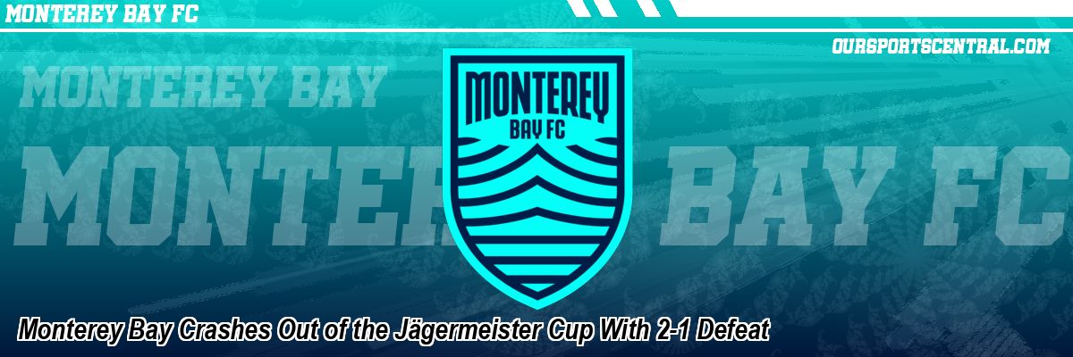 Monterey Bay Crashes Out of the Jägermeister Cup With 2-1 Defeat