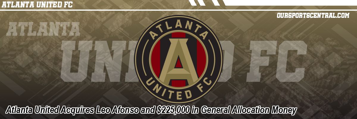 Atlanta United Acquires Leo Afonso and $225,000 in General Allocation Money