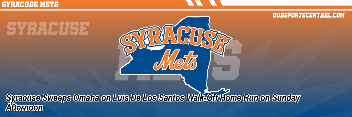 Syracuse Sweeps Omaha on Luis De Los Santos Walk-Off Home Run on Sunday Afternoon