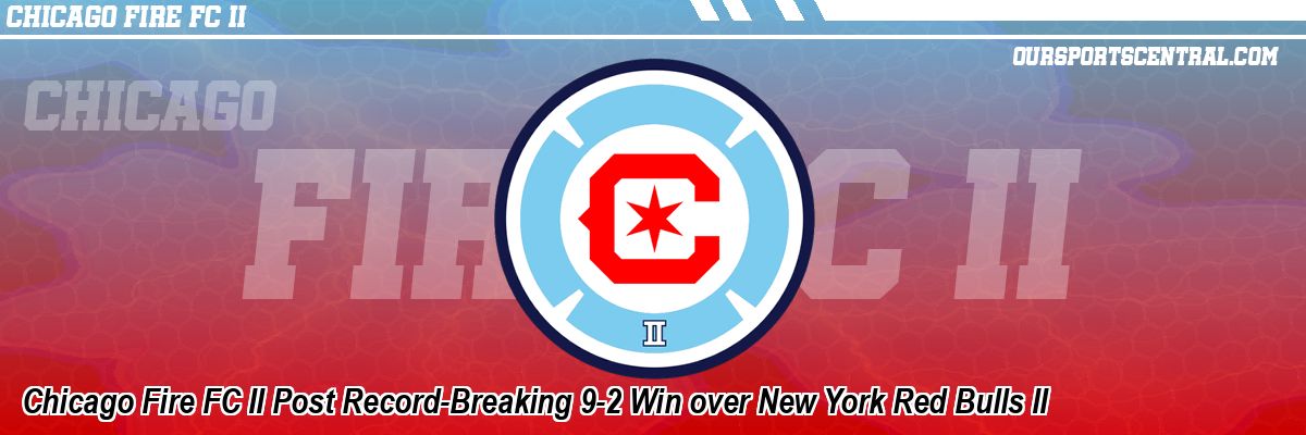 Chicago Fire FC II Post Record-Breaking 9-2 Win over New York Red Bulls II