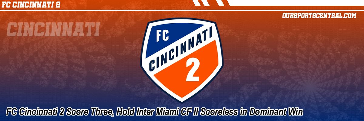 FC Cincinnati 2 Score Three, Hold Inter Miami CF II Scoreless in Dominant Win