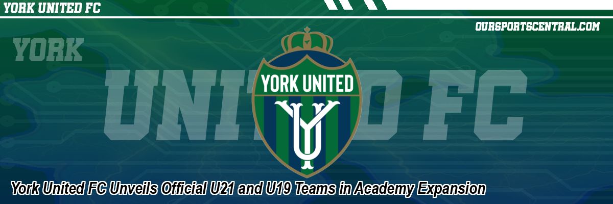 York United FC Unveils Official U21 and U19 Teams in Academy Expansion