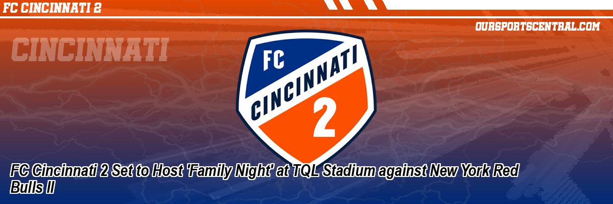 FC Cincinnati 2 Set to Host 'Family Night' at TQL Stadium against New York Red Bulls II