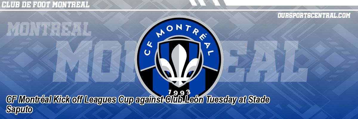 CF Montréal Kick off Leagues Cup against Club León Tuesday at Stade Saputo