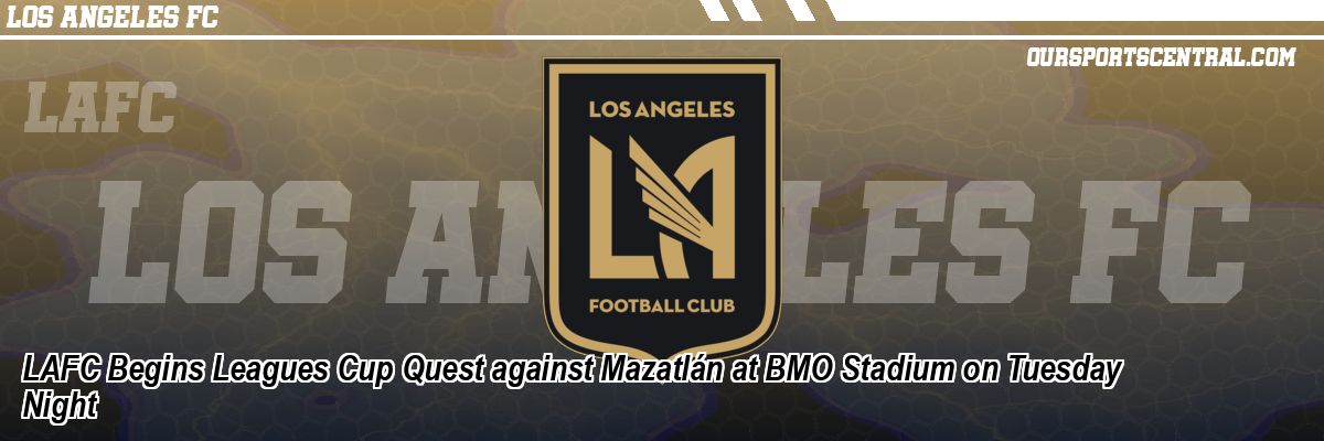 LAFC Begins Leagues Cup Quest against Mazatlán at BMO Stadium on Tuesday Night
