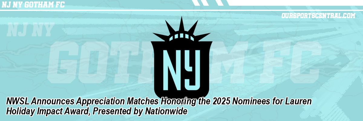 NWSL Announces Appreciation Matches Honoring the 2025 Nominees for Lauren Holiday Impact Award, Presented by Nationwide