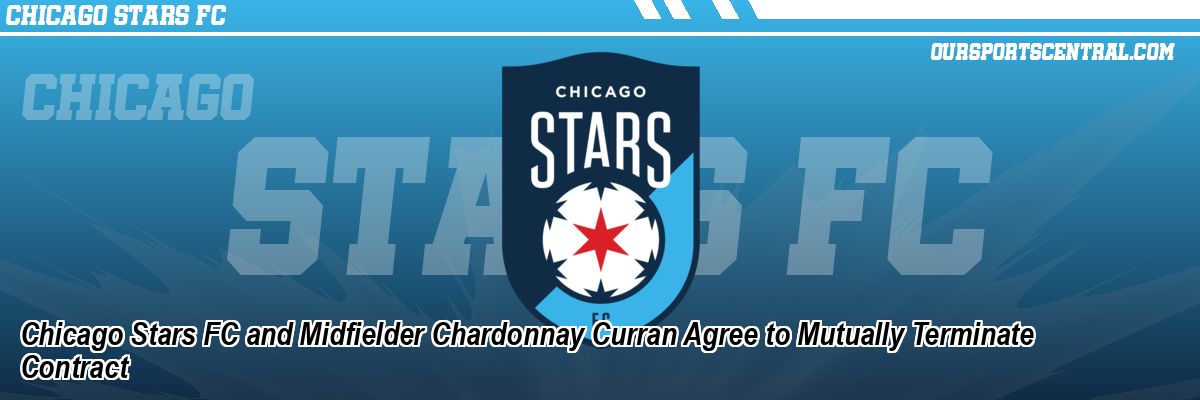 Chicago Stars FC and Midfielder Chardonnay Curran Agree to Mutually Terminate Contract
