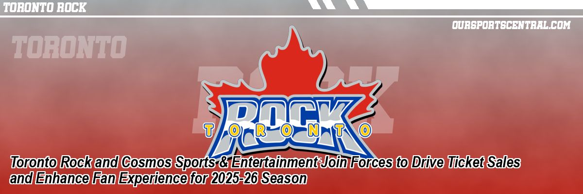 Toronto Rock and Cosmos Sports & Entertainment Join Forces to Drive Ticket Sales and Enhance Fan Experience for 2025-26 Season