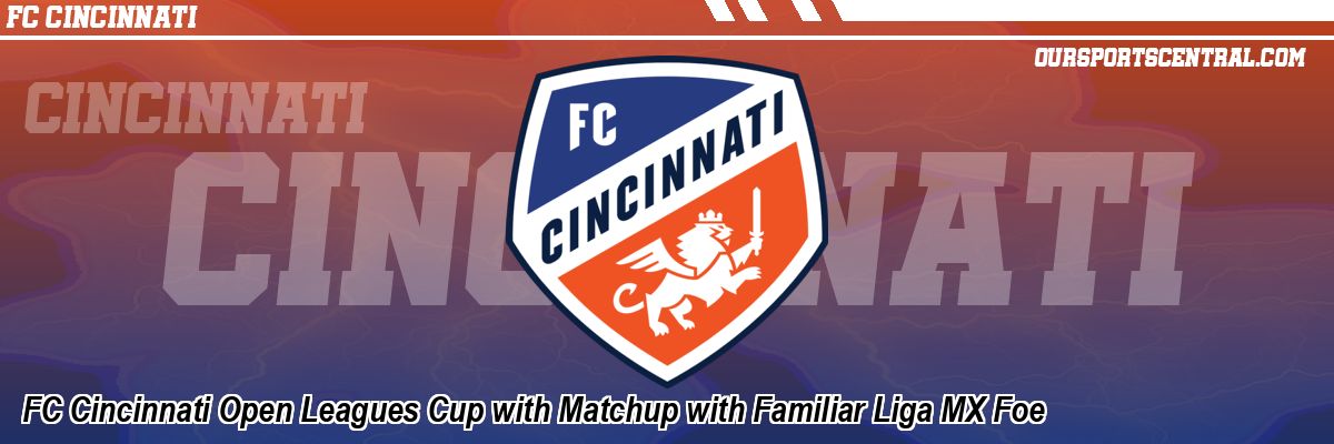 FC Cincinnati Open Leagues Cup with Matchup with Familiar Liga MX Foe