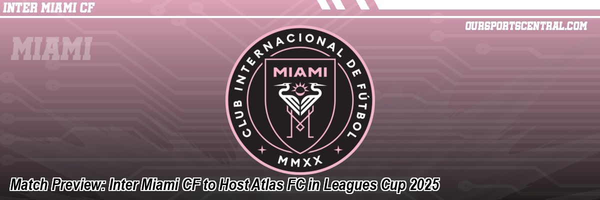 Match Preview: Inter Miami CF to Host Atlas FC in Leagues Cup 2025