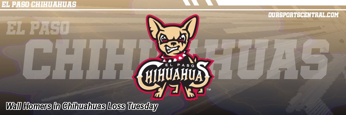 Wall Homers in Chihuahuas Loss Tuesday