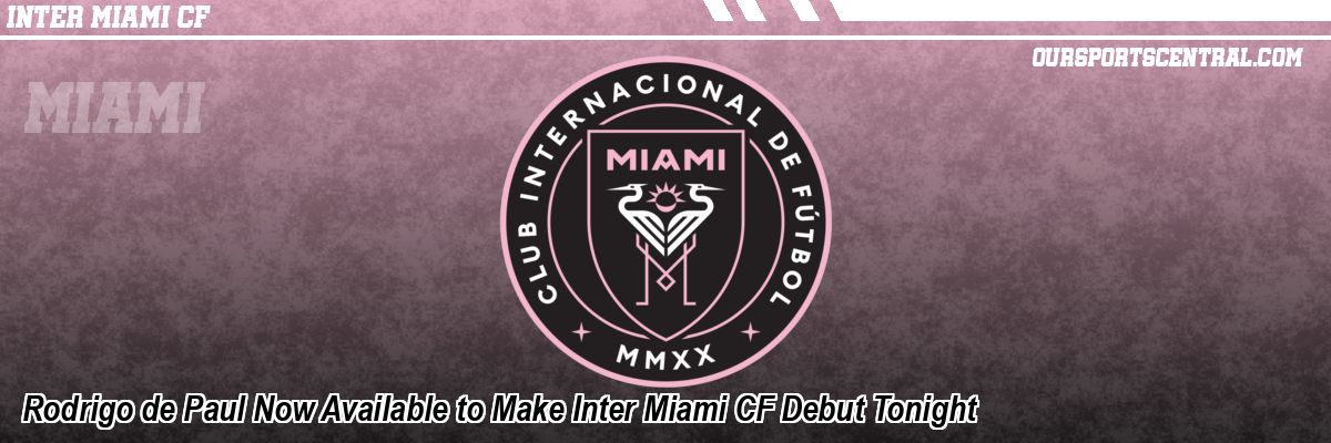 Rodrigo de Paul Now Available to Make Inter Miami CF Debut Tonight