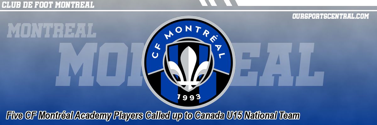 Five CF Montréal Academy Players Called up to Canada U15 National Team