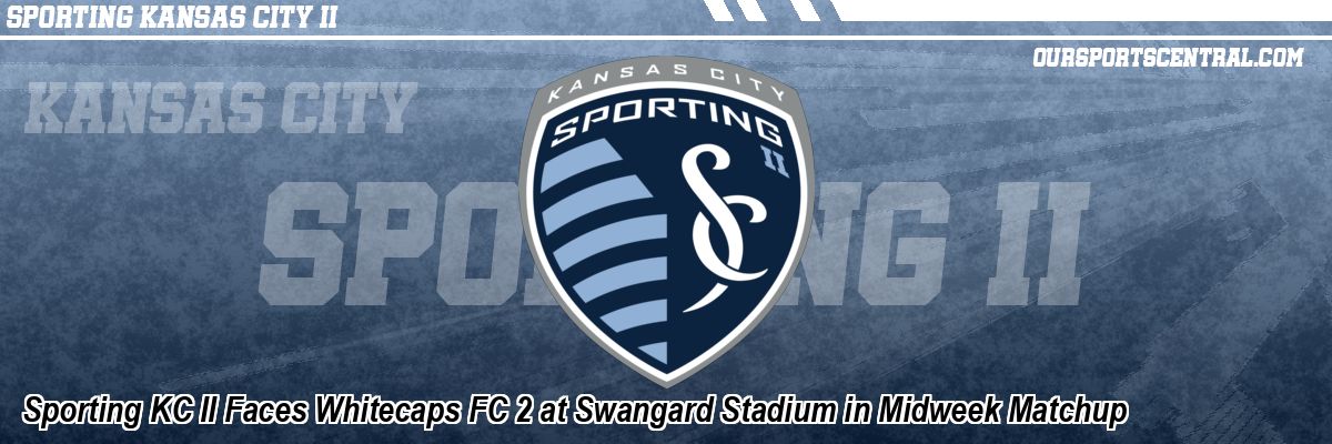 Sporting KC II Faces Whitecaps FC 2 at Swangard Stadium in Midweek Matchup
