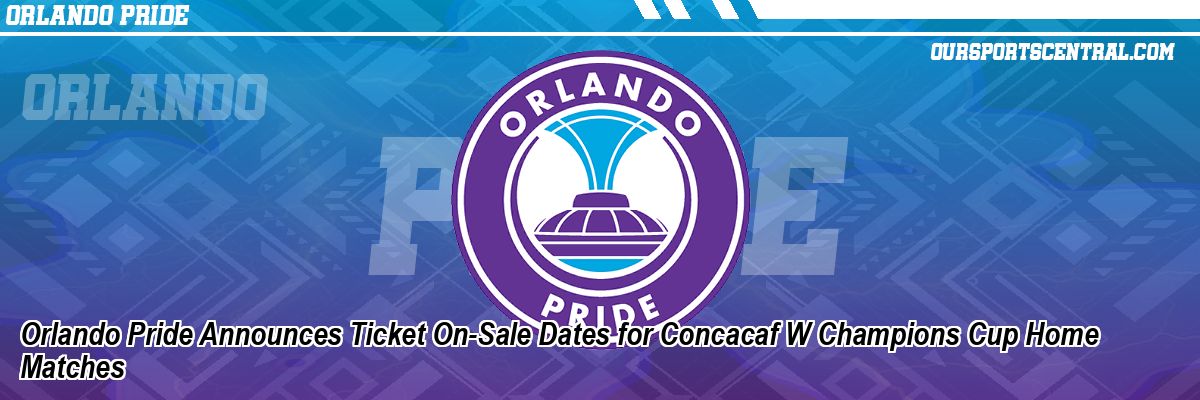 Orlando Pride Announces Ticket On-Sale Dates for Concacaf W Champions Cup Home Matches