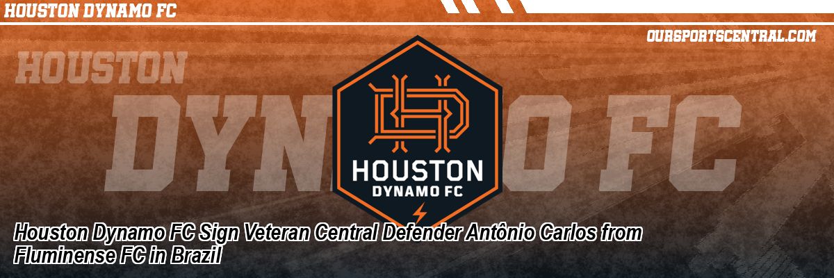 Houston Dynamo FC Sign Veteran Central Defender Antônio Carlos from Fluminense FC in Brazil