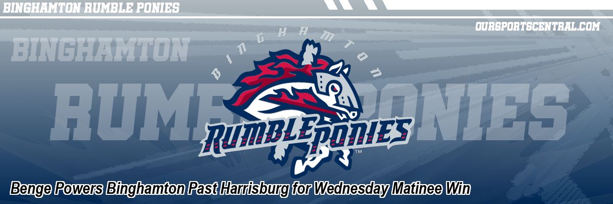 Benge Powers Binghamton Past Harrisburg for Wednesday Matinee Win