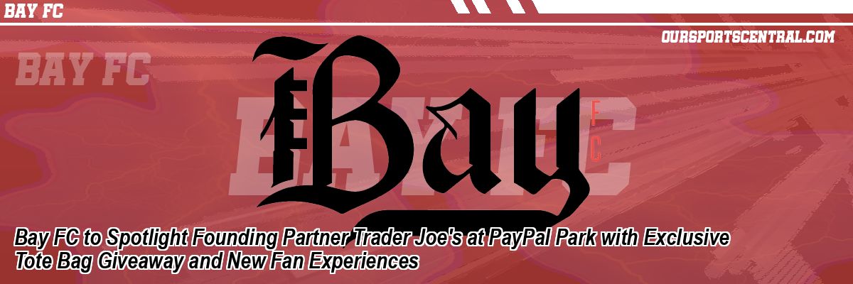 Bay FC to Spotlight Founding Partner Trader Joe's at PayPal Park with Exclusive Tote Bag Giveaway and New Fan Experiences