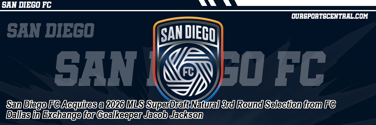 San Diego FC Acquires a 2026 MLS SuperDraft Natural 3rd Round Selection from FC Dallas in Exchange for Goalkeeper Jacob Jackson