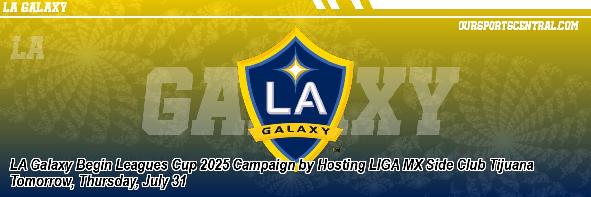 LA Galaxy Begin Leagues Cup 2025 Campaign by Hosting LIGA MX Side Club Tijuana Tomorrow, Thursday, July 31