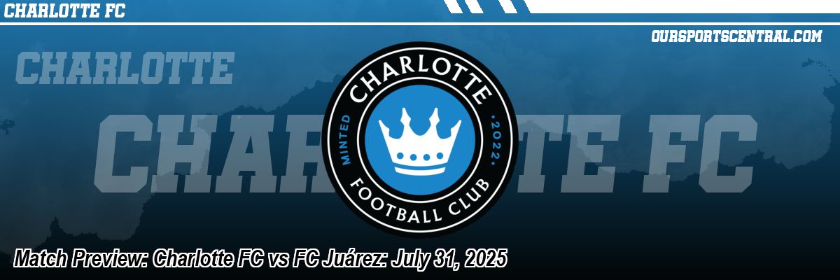 Match Preview: Charlotte FC vs FC Juárez: July 31, 2025