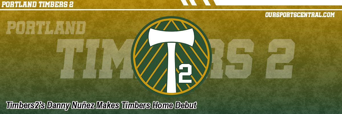 Timbers2's Danny Nuñez Makes Timbers Home Debut